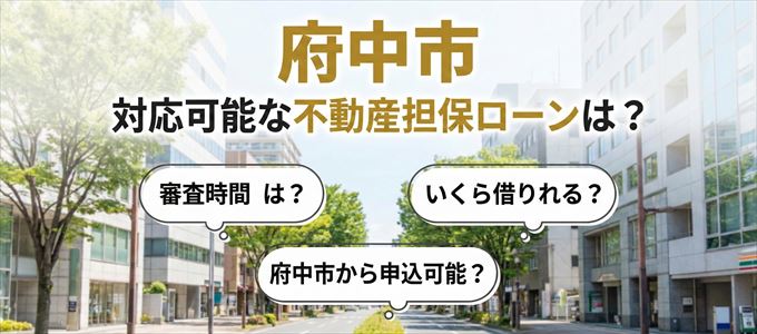 府中市の担保物件に対応している不動産担保ローンは？