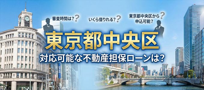 東京都中央区の担保物件に対応している不動産担保ローンは？
